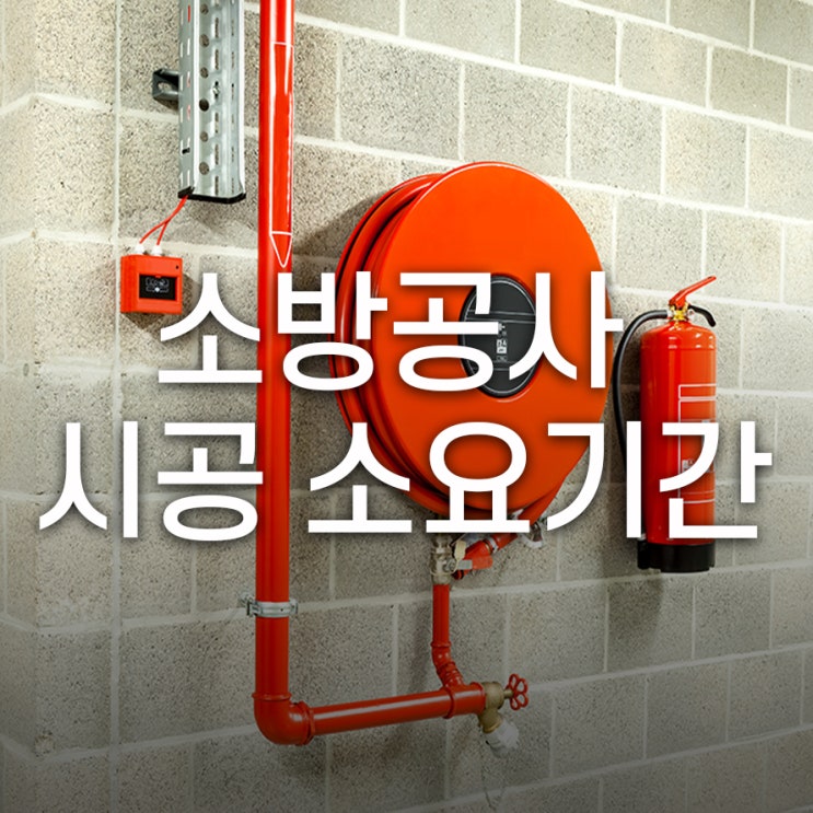  소방공사_시공소요기간 하루 또는 수개월