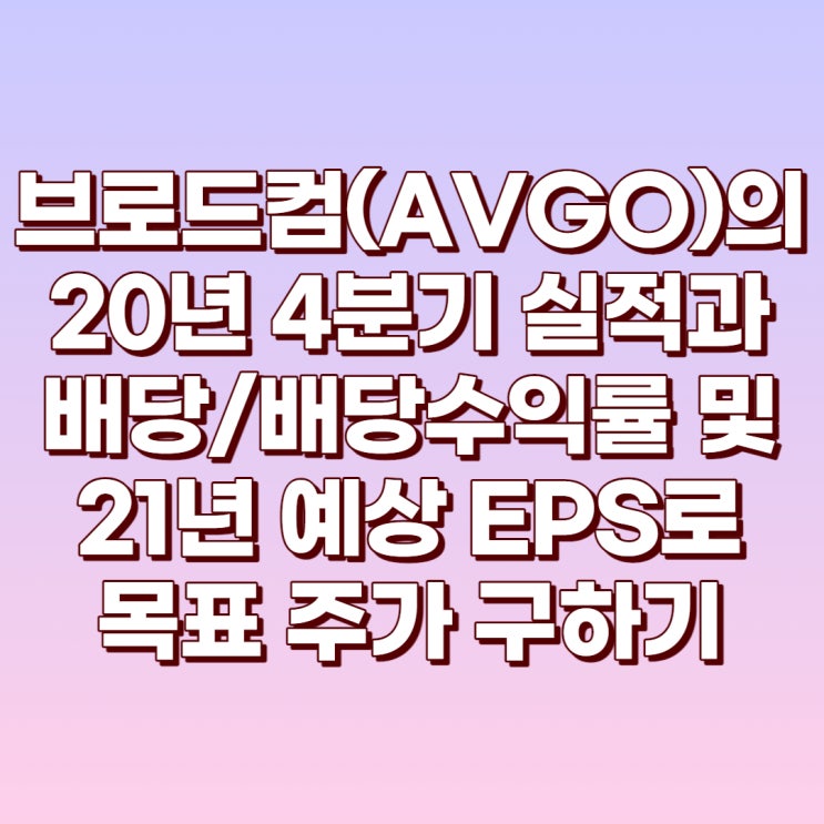  브로드컴(AVGO) 20Q 4분기 실적과 배당/배당수익률 및 21년 예상 EPS&P/E를 이용한 적정주가 산정
