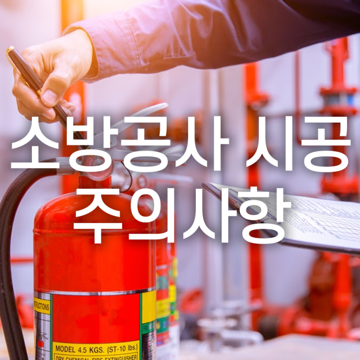  소방공사 시공시주의사항 업종별로 달라요!