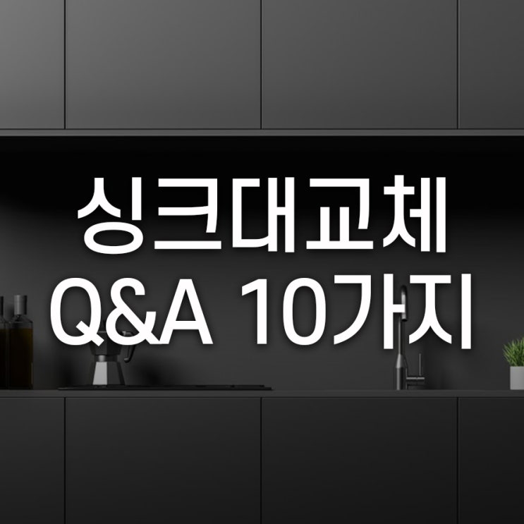  싱크대 제작, 어떤 것이 궁금하세요? 질문과 답변 10가지