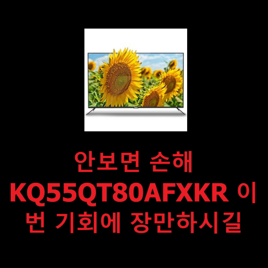 안보면 손해 KQ55QT80AFXKR 이번 기회에 장만하시길