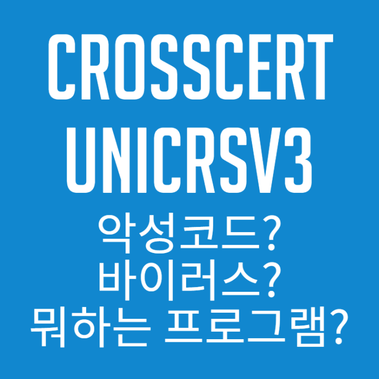  crosscert unicrsv3 악성코드? 바이러스? 얘는 뭐하는 프로그램이죠?