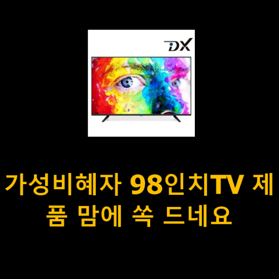 가성비혜자 98인치TV 제품 맘에 쏙 드네요 가성비혜자 98인치TV 제품 맘에 쏙 드네요