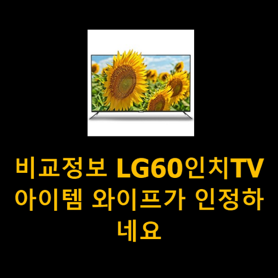 비교정보 LG60인치TV 아이템 와이프가 인정하네요 비교정보 LG60인치TV 아이템 와이프가 인정하네요