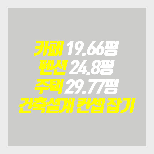  [프로젝트공사G]  카페 19.66평 펜션 24.8평 주택 29.77평 건축설계 컨셉 잡기