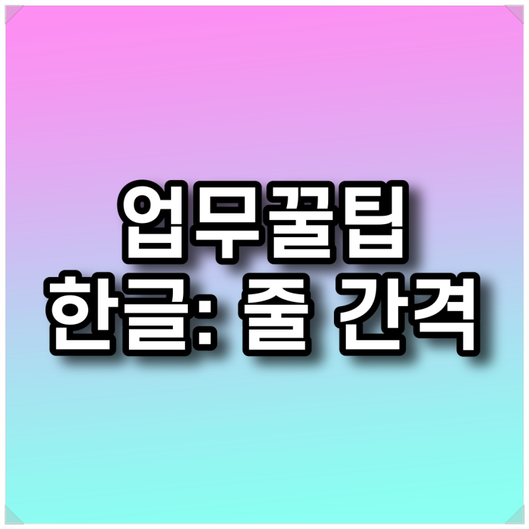  업무꿀팁 - 한글: 줄 간격 조절 단축키