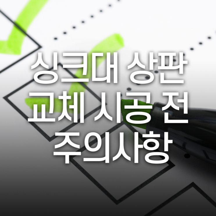  싱크대 상판 교체가 필요한 경우 시공 전 주의사항!