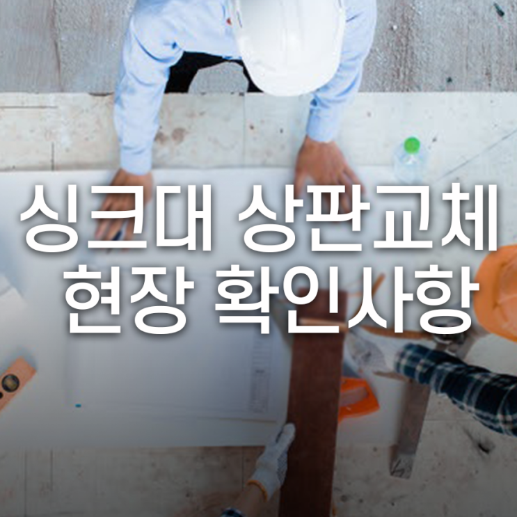  싱크대  상판 교체, 성공적인 시공을 위한 현장 확인사항은?