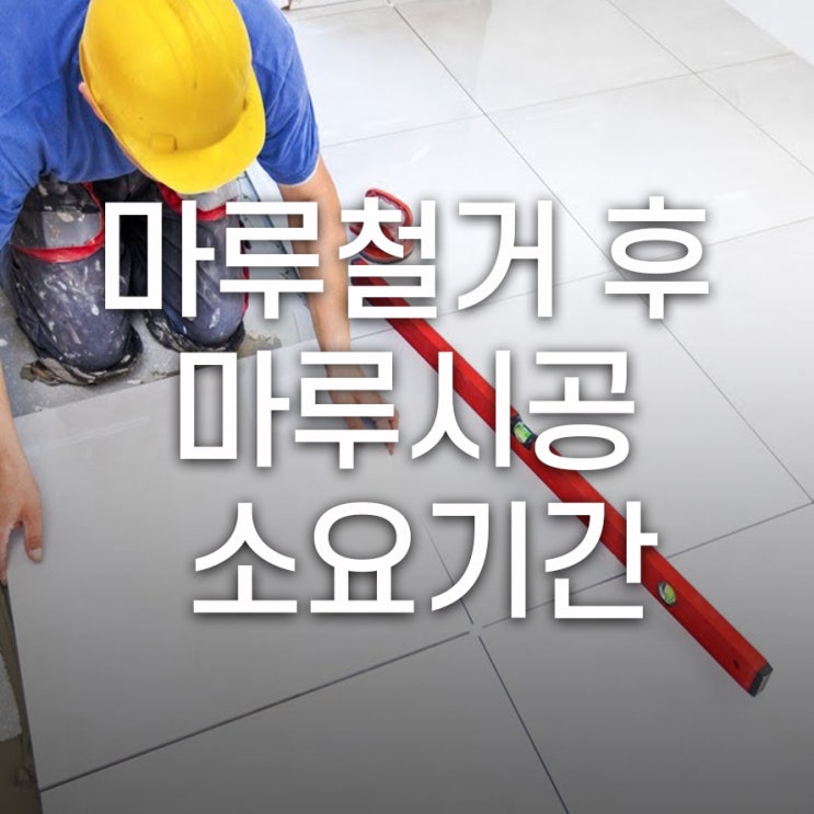  마루철거 후 마루 시공 소요기간 알고 기분 좋은 시공하기