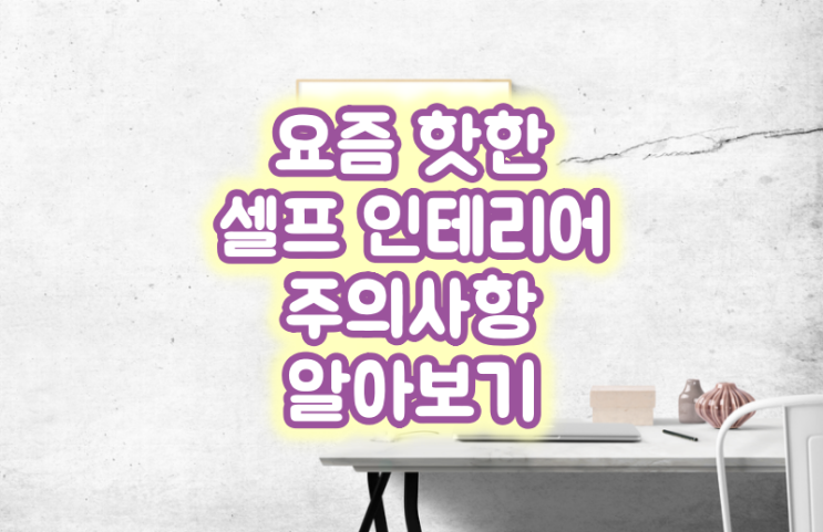  요즘 핫한 셀프 인테리어 주의사항 알아보기