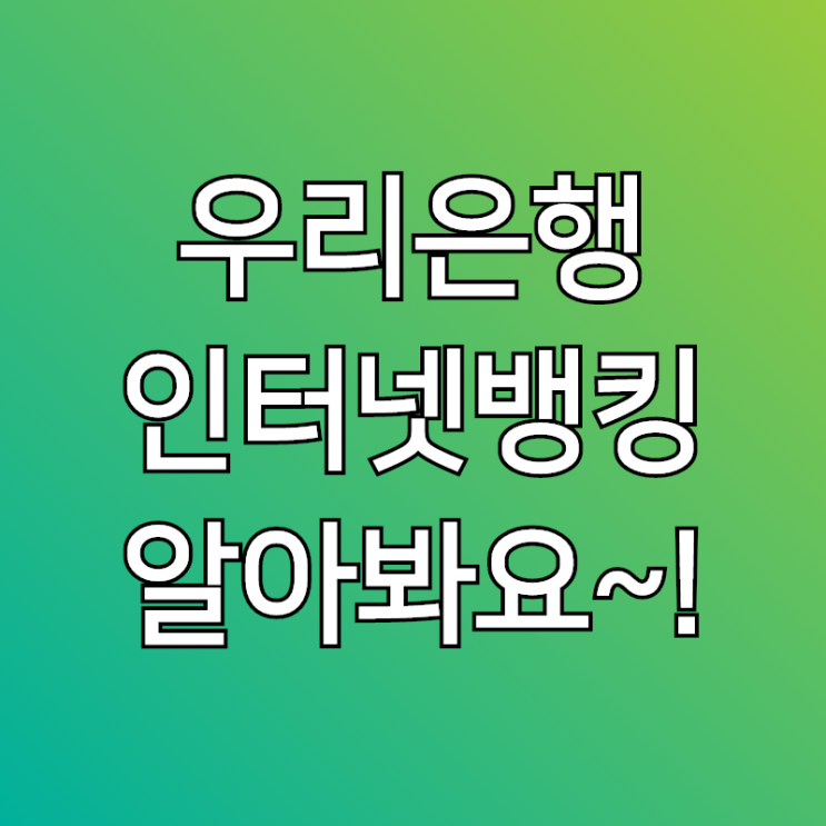  우리은행인터넷뱅킹, 신청 및 시간 고객센터 알아볼께요~!