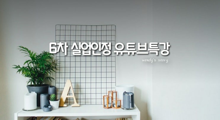  실업급여 6차 실업인정 유튜브 취업특강