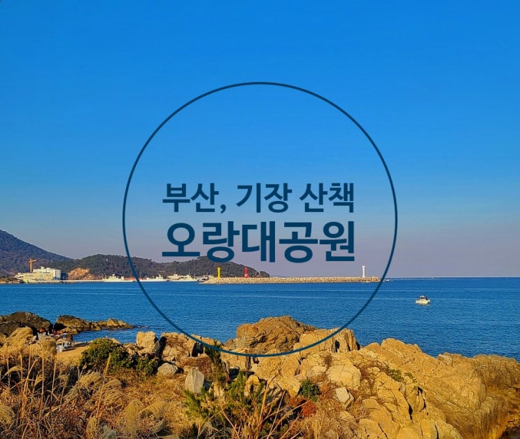  부산 오랑대공원, 노지캠핑으로 유명한 기장 오랑대 산책하기