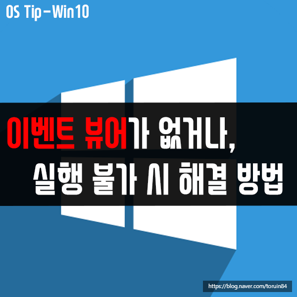 윈도우10의 이벤트 뷰어가 없거나, 실행 불가 시 해결 방법은? 윈도우10의 이벤트 뷰어가 없거나, 실행 불가 시 해결 방법은?