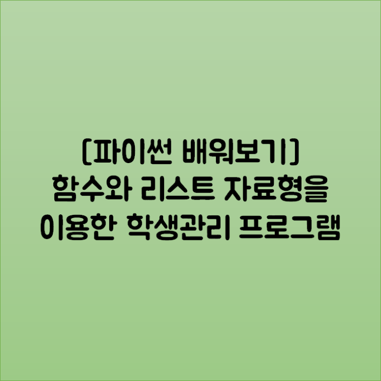  [파이썬 배워보기] 함수와 리스트 자료형을 이용한 학생관리 프로그램 만들어보기