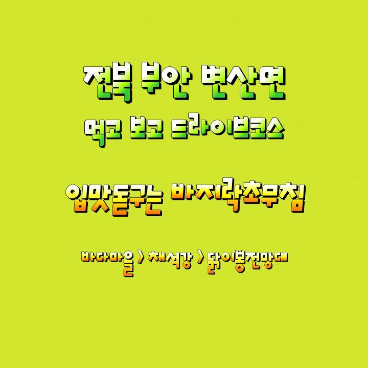  전북부안 먹고 보고 여행코스 [바다마을 , 변산반도국립공원 ]