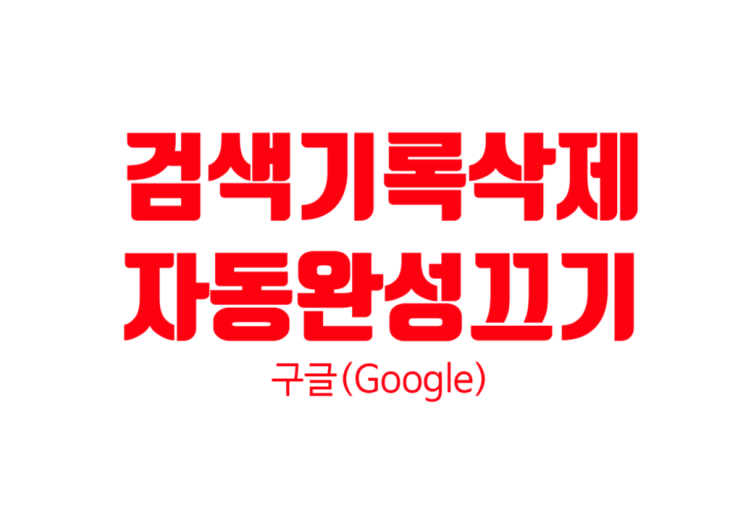  구글 자동완성, 검색기록 끄기 및 삭제+영상