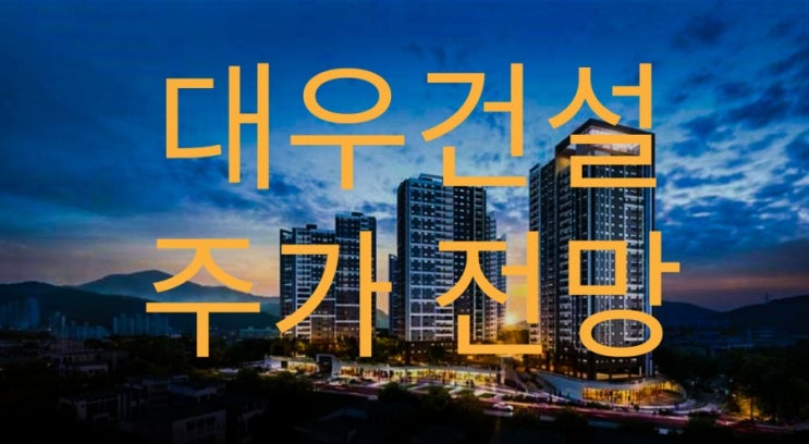  대우건설 주가 전망 / 호재 / 가치투자 / 분양률 1위 건설사