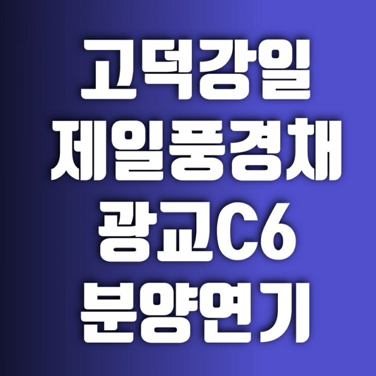 고덕강일 제일풍경채 광교C6 분양 연기에 애타는 청약 대기자들