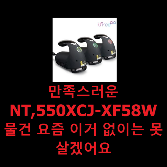 만족스러운 NT,550XCJ-XF58W 물건 요즘 이거 없이는 못살겠어요