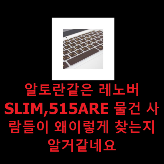 알토란같은 레노버SLIM,515ARE 물건 사람들이 왜이렇게 찾는지 알거같네요