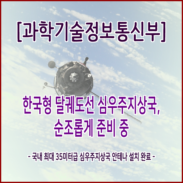  [과학기술정보통신부] 한국형 달궤도선 심우주지상국, 순조롭게 준비 중