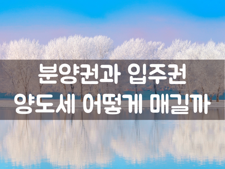  분양권과 입주권, 양도소득세 어떻게 매길까