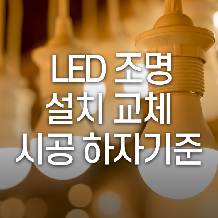  만족도 높은 시공 위해 꼭 확인해 봐야 할 LED 조명 시공 하자기준!
