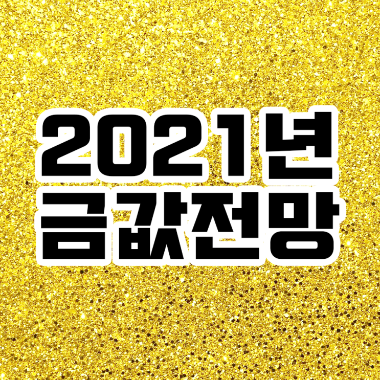  금값시세 전망(2021년 금값이 오르는 이유는?)