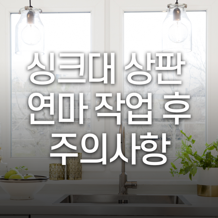  싱크대 상판 연마 작업 후 주의사항은?