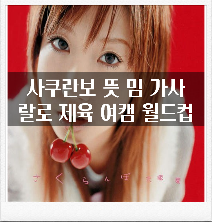  사쿠란보 뜻 율동 리액션 랄로 제육 밈 유행 여캠 월드컵 노래방 가사 애니