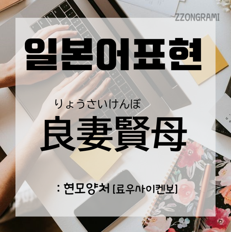  [일본어 공부] 일본어 표현 : '현모양처:賢母良妻'와 '양모현처:良妻賢母'