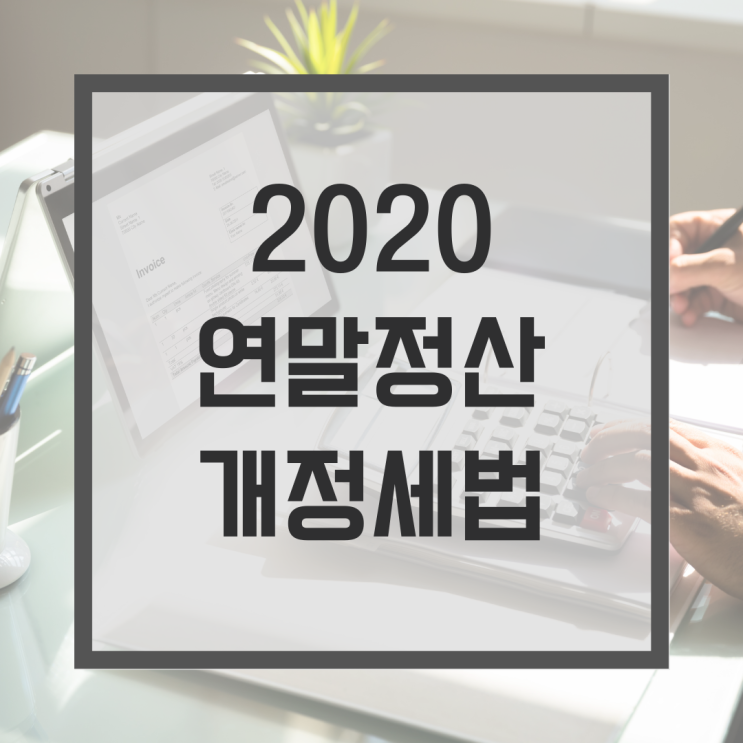 [동탄/용인/수원 세무사] 2020년 연말정산 - 절세에 도움되는 개정세법 알아보기!