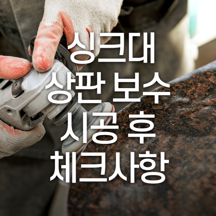  싱크대 상판 보수, 시공 후 체크사항은?