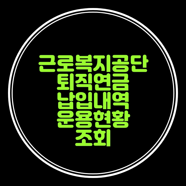  나의 근로복지공단 퇴직연금 납입액과 운용현황을 조회해봐요