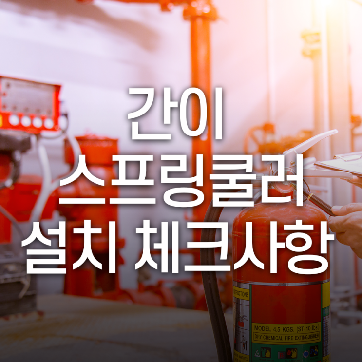  간이스프링쿨러설치 체크사항 꼼꼼하게 빈틈없이 확인해요