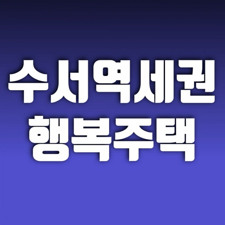 서울 수서 역세권 행복주택 기회를 놓치지 말자