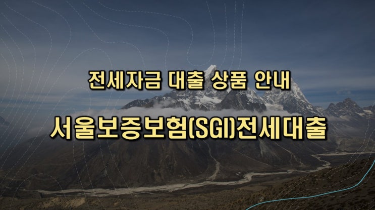 전세자금대출 상품 - 서울보증보험(SGI)전세대출 상품 조건과 특이사항 안내(금리비교전문상담사)