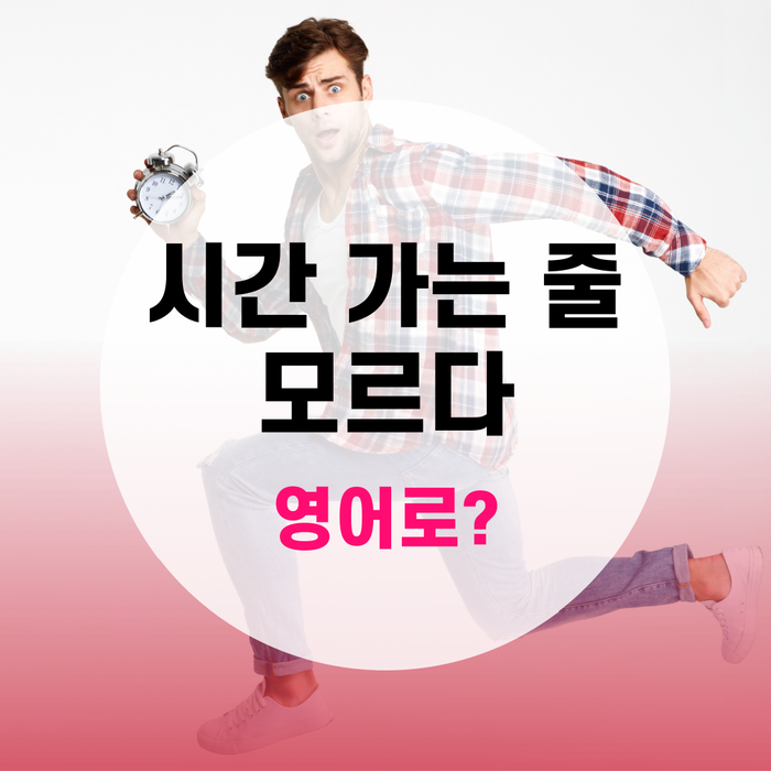  [랭픽영어회화] 원어민처럼 말하기 : '시간 가는 줄 모르다/몰랐다' 영어로? - lose/lost track of time