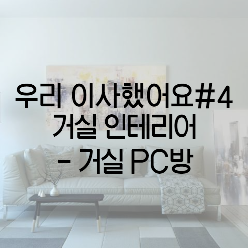  우리 이사했어요 #4 거실 인테리어 - 거실 PC방 꾸미기