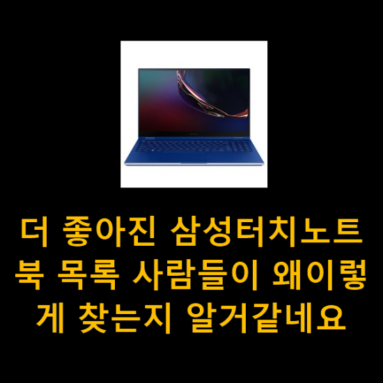 더 좋아진 삼성터치노트북 목록 사람들이 왜이렇게 찾는지 알거같네요 더 좋아진 삼성터치노트북 목록 사람들이 왜이렇게 찾는지 알거같네요
