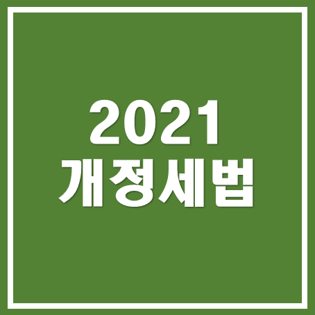  [마포세무사, 강남세무사, 삼성세무사 ] 2021 개정 세법 주요사항