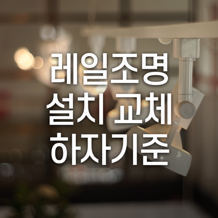  레일조명 설치/교체 하자기준, 꼼꼼히 따져보자!