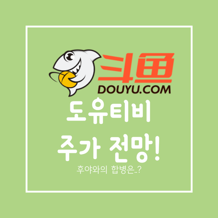  도유 주가와 전망 : 후야와의 합병은? feat. 반독점법 (HUYA DOYU 주식)