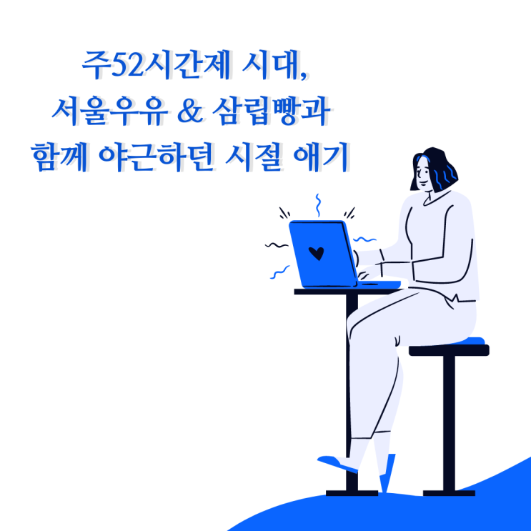  주52시간제 시대, 서울우유 삼립빵과 함께 야근하던 시절 얘기