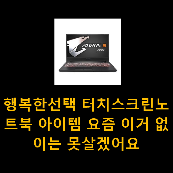 행복한선택 터치스크린노트북 아이템 요즘 이거 없이는 못살겠어요 행복한선택 터치스크린노트북 아이템 요즘 이거 없이는 못살겠어요