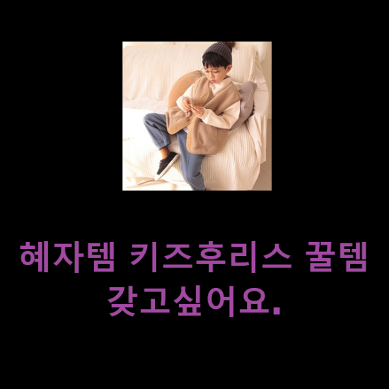  혜자템 키즈후리스 꿀템 갖고싶어요.
