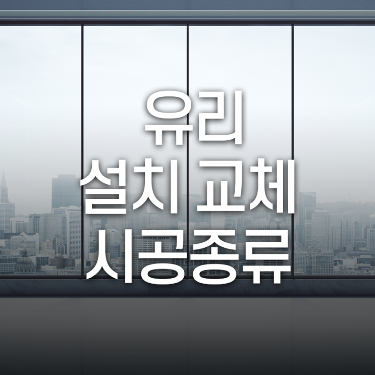  유리교체설치 시공종류 상황별로 적합한 방법 선택해야해요