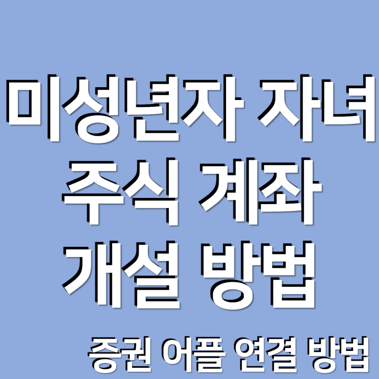  미성년자 자녀 주식 계좌 개설하는 방법, 증권계좌 연결 방법