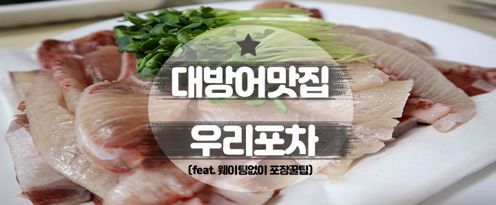 [광안리] 광안리 대방어 맛집 우리포차의 끝없는 웨이팅이 지겨운 분들은 클릭해 주세요! (feat. 웨이팅 없이 포장꿀팁)